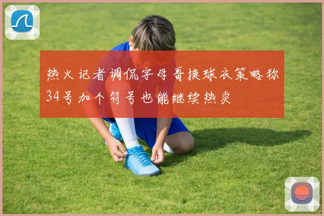 热火记者调侃字母哥换球衣策略称34号加个符号也能继续热卖