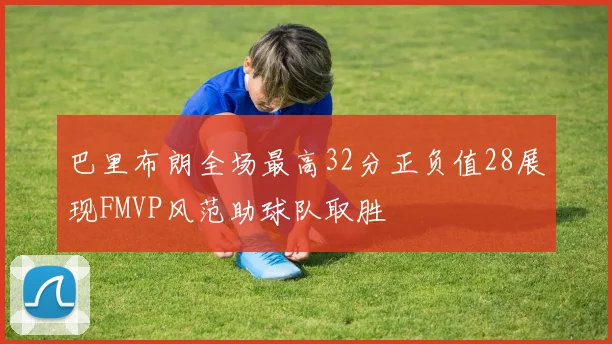 巴里布朗全场最高32分正负值28展现FMVP风范助球队取胜