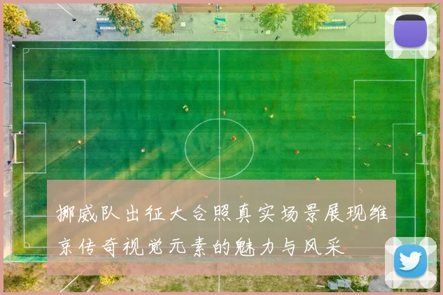 挪威队出征大合照真实场景展现维京传奇视觉元素的魅力与风采