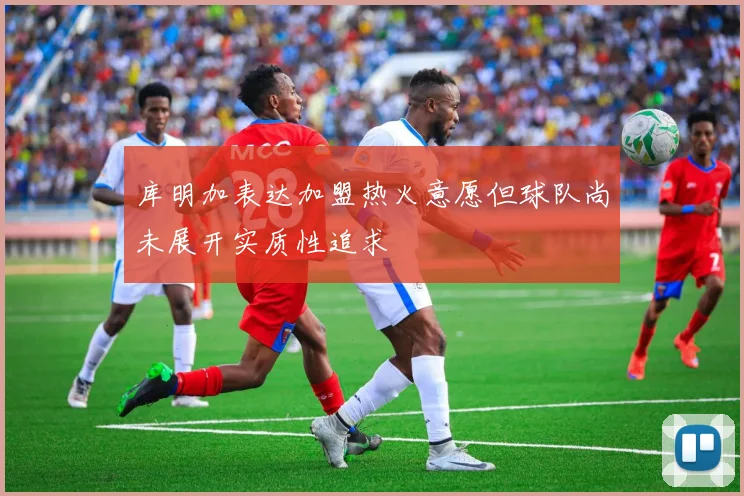 库明加表达加盟热火意愿但球队尚未展开实质性追求