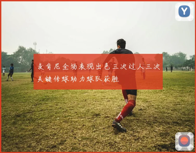 麦肯尼全场表现出色三次过人三次关键传球助力球队获胜