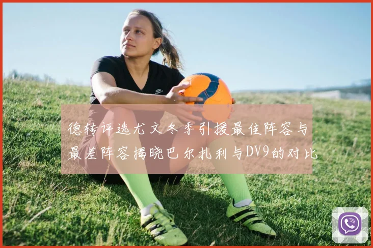 德转评选尤文冬季引援最佳阵容与最差阵容揭晓巴尔扎利与DV9的对比分析