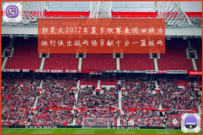 郭昊文2022年夏季联赛表现回顾为独行侠出战两场贡献十分一篮板两助攻