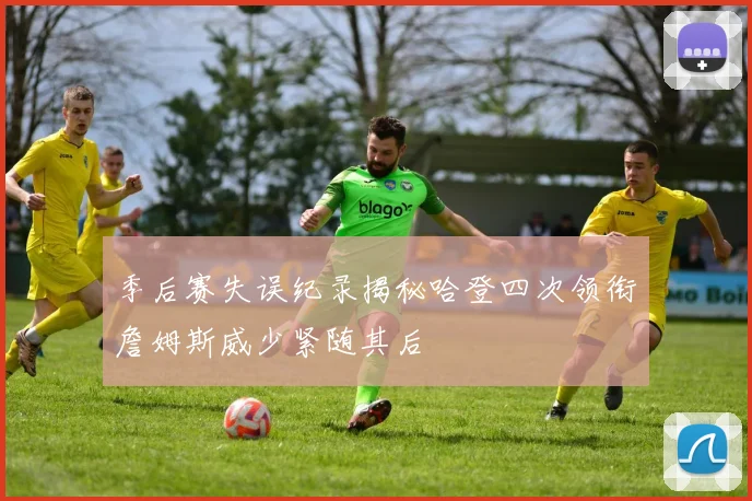 季后赛失误纪录揭秘哈登四次领衔詹姆斯威少紧随其后