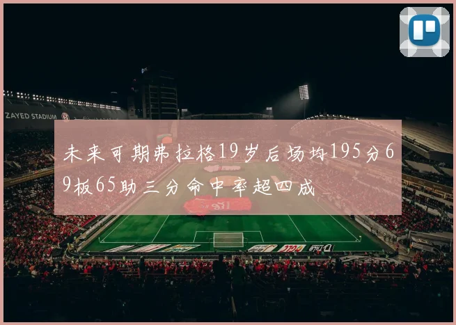未来可期弗拉格19岁后场均195分69板65助三分命中率超四成