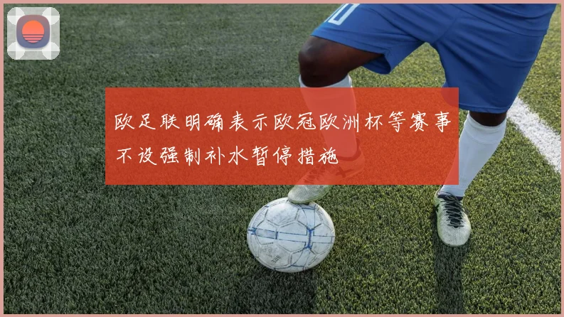 欧足联明确表示欧冠欧洲杯等赛事不设强制补水暂停措施