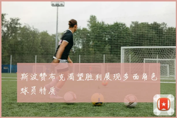 斯波赞布克渴望胜利展现多面角色球员特质