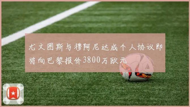 尤文图斯与穆阿尼达成个人协议即将向巴黎报价3800万欧元
