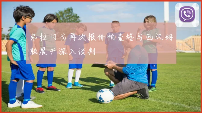 弗拉门戈再次报价帕奎塔与西汉姆联展开深入谈判