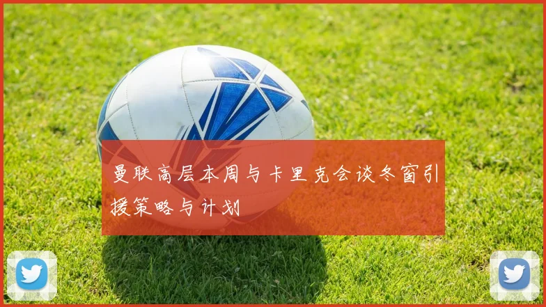 曼联高层本周与卡里克会谈冬窗引援策略与计划
